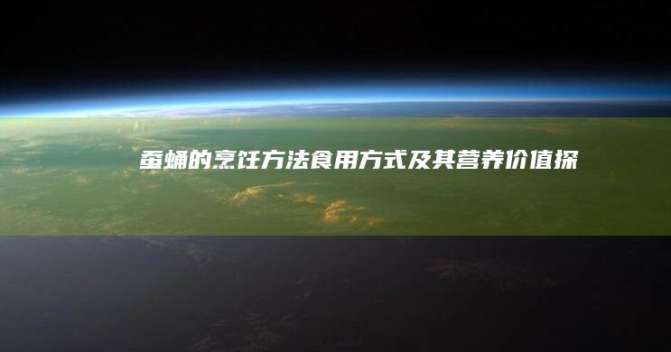 蚕蛹的烹饪方法、食用方式及其营养价值探析